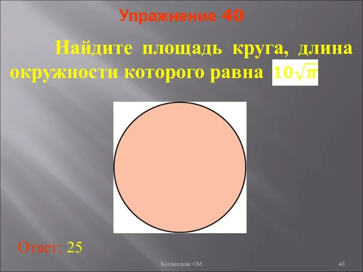 Упражнение 40 Найдите площадь круга, длина окружности которого равна Ответ: 25 Богомолова ОМ