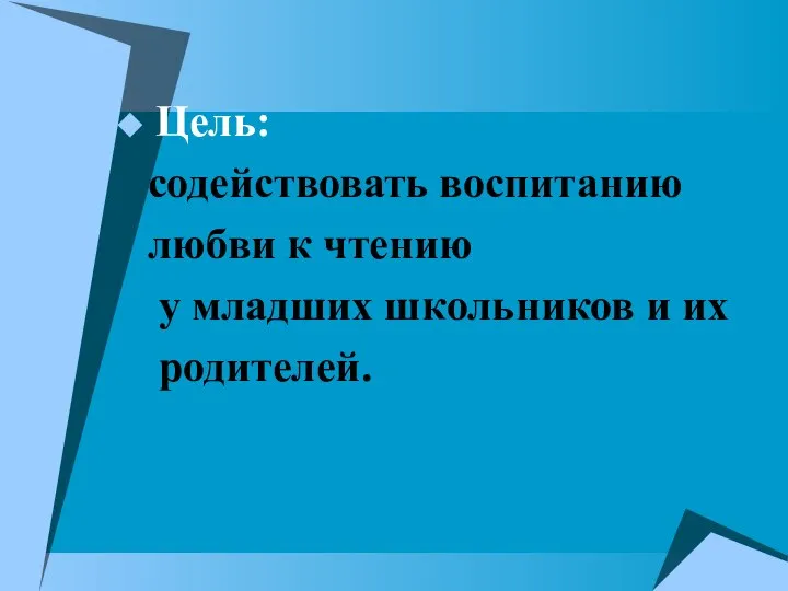 Цель: содействовать воспитанию любви к чтению у младших школьников и их родителей.