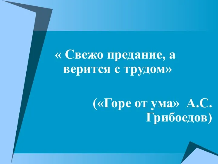 « Свежо предание, а верится с трудом» («Горе от ума» А.С.Грибоедов)