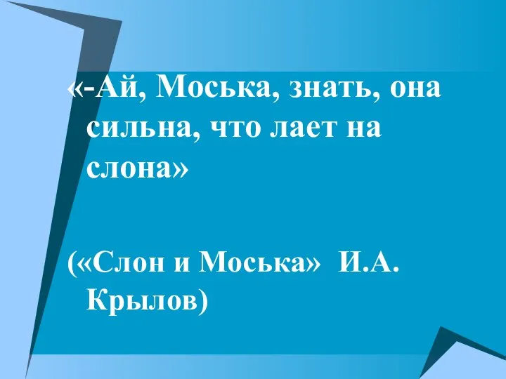 «-Ай, Моська, знать, она сильна, что лает на слона» («Слон и Моська» И.А.Крылов)