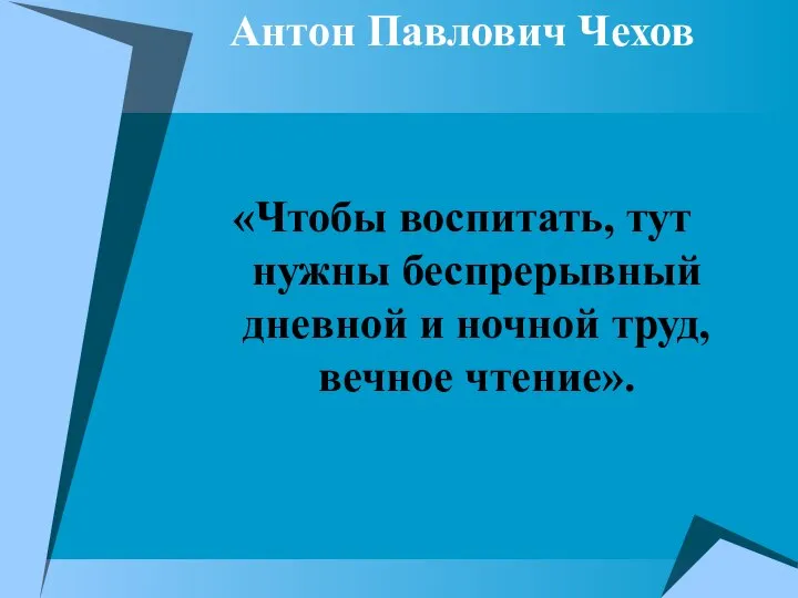 Антон Павлович Чехов «Чтобы воспитать, тут нужны беспрерывный дневной и ночной труд, вечное чтение».