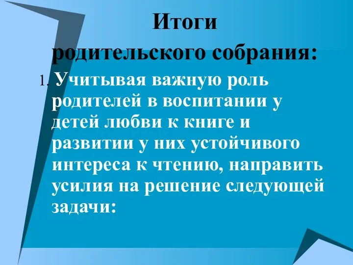 Итоги родительского собрания: 1. Учитывая важную роль родителей в воспитании у