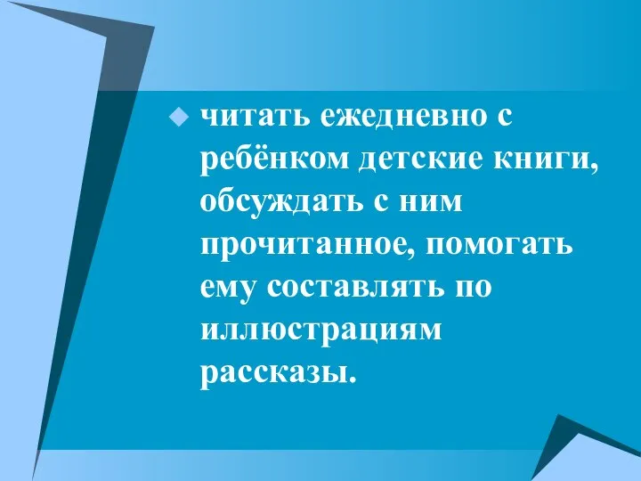 читать ежедневно с ребёнком детские книги, обсуждать с ним прочитанное, помогать ему составлять по иллюстрациям рассказы.