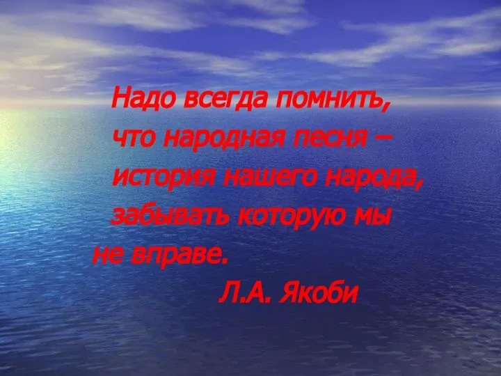 Надо всегда помнить, что народная песня – история нашего народа, забывать