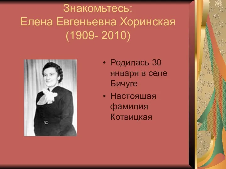 Знакомьтесь: Елена Евгеньевна Хоринская (1909- 2010) Родилась 30 января в селе Бичуге Настоящая фамилия Котвицкая