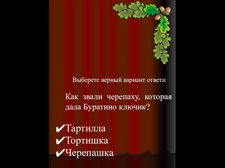 Выберете верный вариант ответа: Как звали черепаху, которая дала Буратино ключик? Тартилла Тортишка Черепашка