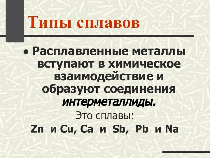 Типы сплавов Расплавленные металлы вступают в химическое взаимодействие и образуют соединения