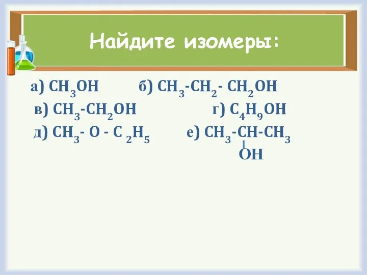 Найдите изомеры: а) CH3OH б) CH3-CH2- CH2OH в) CH3-CH2OH г) C4H9OH