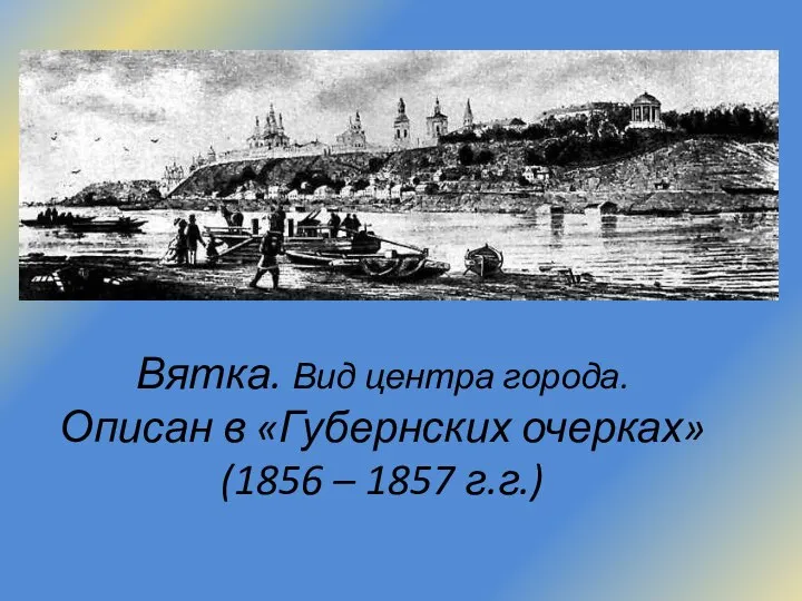 Вятка. Вид центра города. Описан в «Губернских очерках» (1856 – 1857 г.г.)