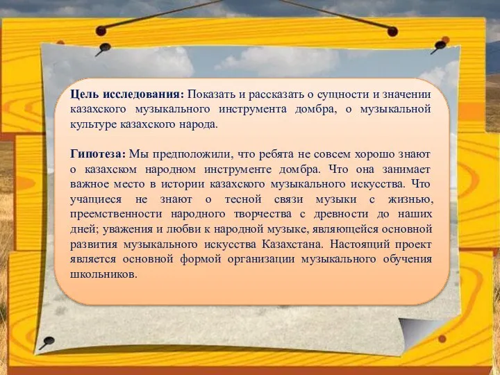 Цель исследования: Показать и рассказать о сущности и значении казахского музыкального