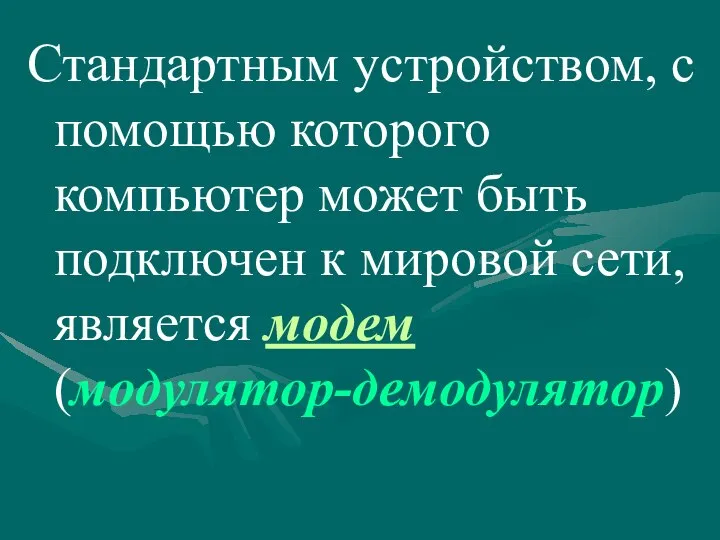 Стандартным устройством, с помощью которого компьютер может быть подключен к мировой сети, является модем (модулятор-демодулятор)