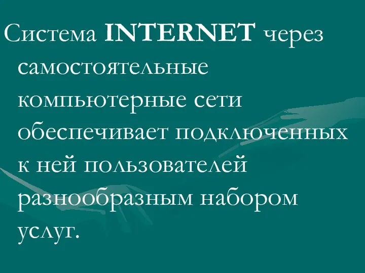 Система INTERNET через самостоятельные компьютерные сети обеспечивает подключенных к ней пользователей разнообразным набором услуг.