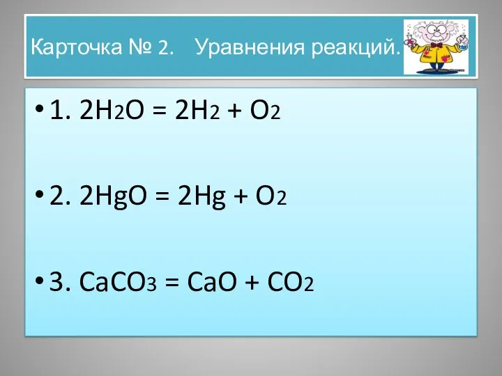 Карточка № 2. Уравнения реакций. 1. 2H2O = 2H2 + O2