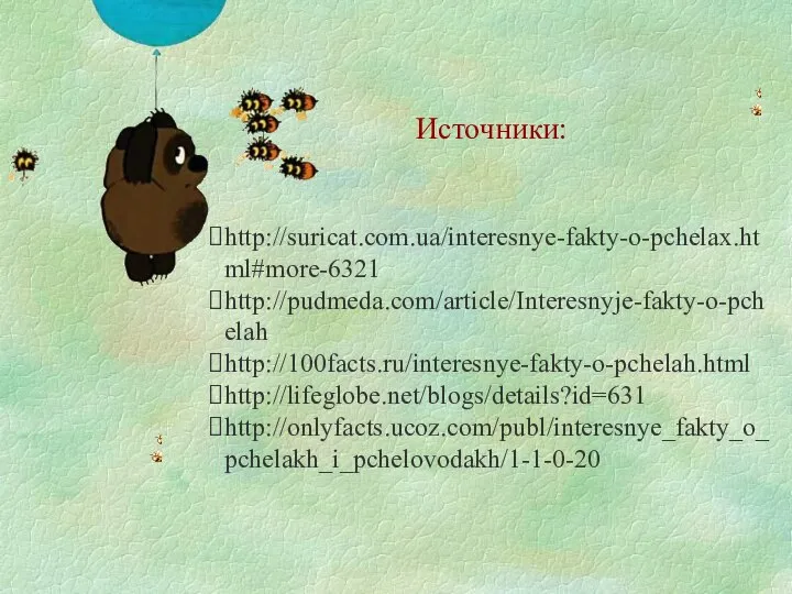 Источники: http://suricat.com.ua/interesnye-fakty-o-pchelax.html#more-6321 http://pudmeda.com/article/Interesnyje-fakty-o-pchelah http://100facts.ru/interesnye-fakty-o-pchelah.html http://lifeglobe.net/blogs/details?id=631 http://onlyfacts.ucoz.com/publ/interesnye_fakty_o_pchelakh_i_pchelovodakh/1-1-0-20