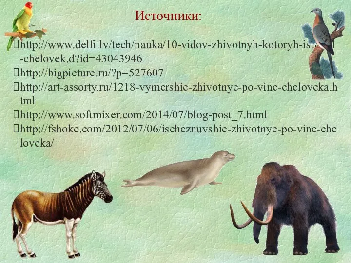 Источники: http://www.delfi.lv/tech/nauka/10-vidov-zhivotnyh-kotoryh-istrebil-chelovek.d?id=43043946 http://bigpicture.ru/?p=527607 http://art-assorty.ru/1218-vymershie-zhivotnye-po-vine-cheloveka.html http://www.softmixer.com/2014/07/blog-post_7.html http://fshoke.com/2012/07/06/ischeznuvshie-zhivotnye-po-vine-cheloveka/