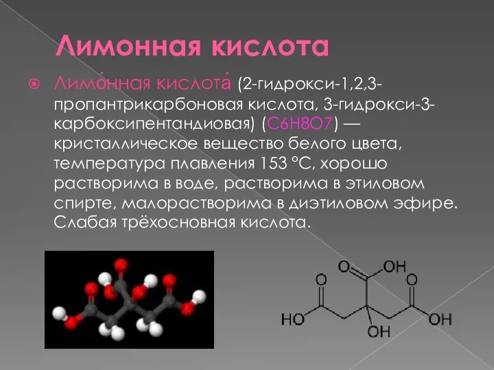 Лимонная кислота Лимо́нная кислота́ (2-гидрокси-1,2,3-пропантрикарбоновая кислота, 3-гидрокси-3-карбоксипентандиовая) (C6H8O7) — кристаллическое вещество