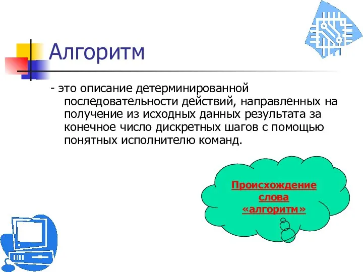 Алгоритм - это описание детерминированной последовательности действий, направленных на получение из