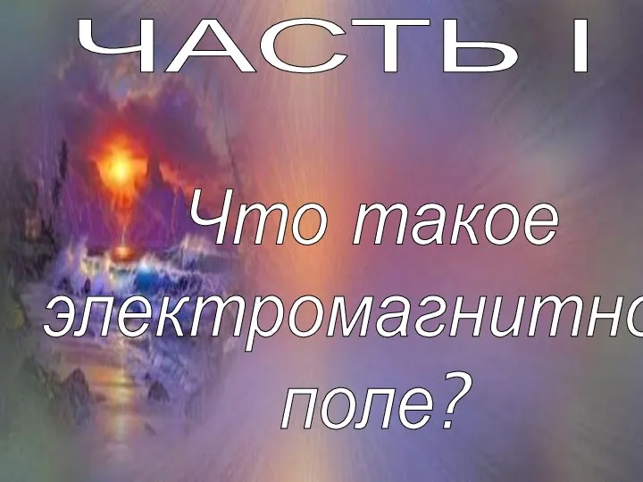 ЧАСТЬ I Что такое электромагнитное поле?