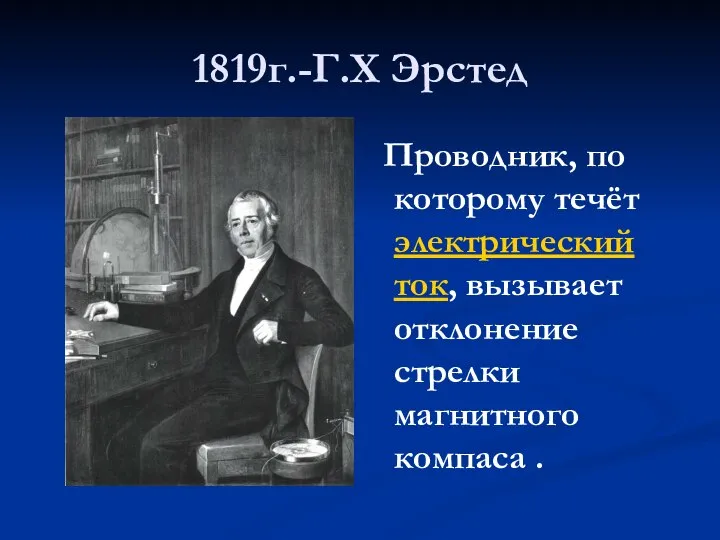 1819г.-Г.Х Эрстед Проводник, по которому течёт электрический ток, вызывает отклонение стрелки магнитного компаса .