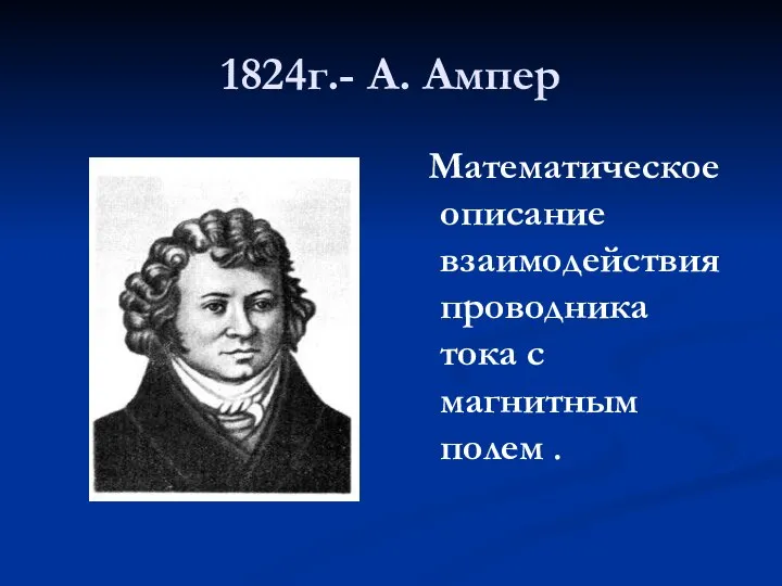 1824г.- А. Ампер Математическое описание взаимодействия проводника тока с магнитным полем .