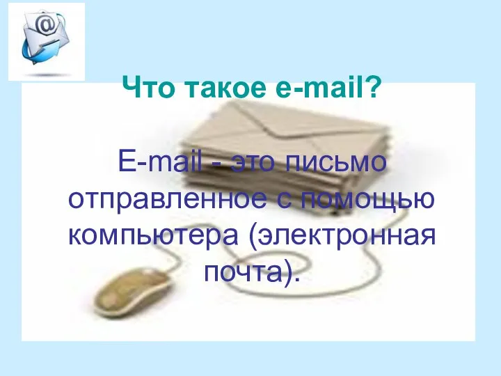 Что такое e-mail? Е-mail - это письмо отправленное с помощью компьютера (электронная почта).