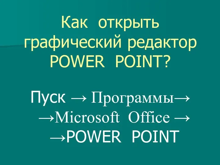 Как открыть графический редактор POWER POINT? Пуск → Программы→ →Microsoft Office → →POWER POINT
