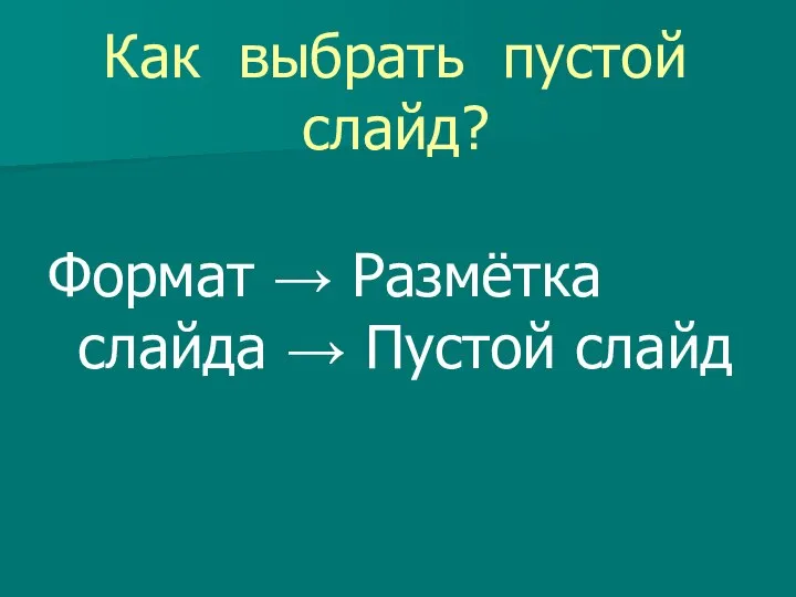 Как выбрать пустой слайд? Формат → Размётка слайда → Пустой слайд