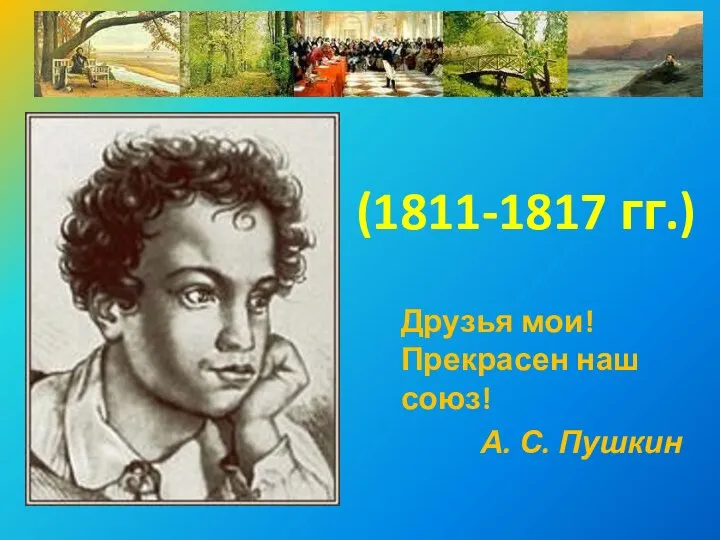 (1811-1817 гг.) Друзья мои! Прекрасен наш союз! А. С. Пушкин