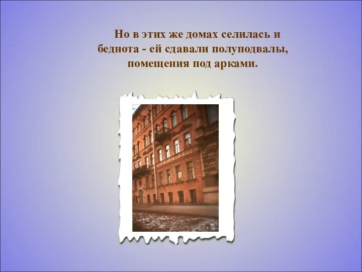 Но в этих же домах селилась и беднота - ей сдавали полуподвалы, помещения под арками.