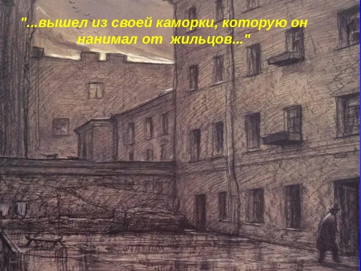 "...вышел из своей каморки, которую он нанимал от жильцов..."