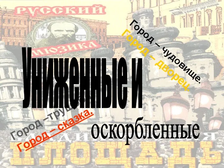 Город –трущоба. Город – сказка. Униженные и оскорбленные Город – чудовище. Город – дворец.