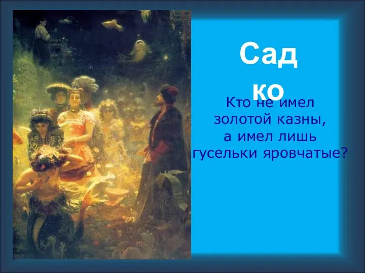 Кто не имел золотой казны, а имел лишь гусельки яровчатые? Садко