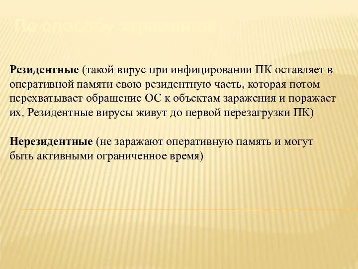 По способу заражения: Резидентные (такой вирус при инфицировании ПК оставляет в