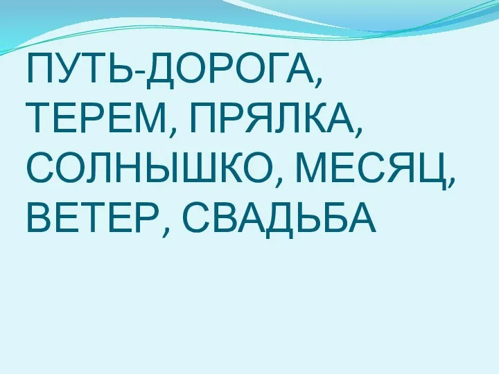 ПУТЬ-ДОРОГА,ТЕРЕМ, ПРЯЛКА, СОЛНЫШКО, МЕСЯЦ, ВЕТЕР, СВАДЬБА