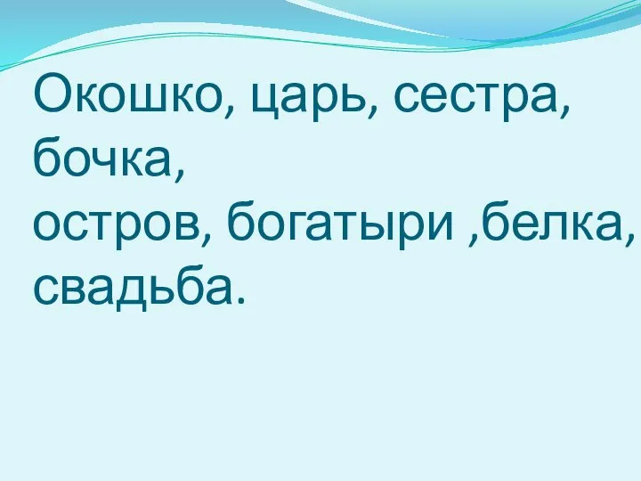 Окошко, царь, сестра, бочка, остров, богатыри ,белка, свадьба.