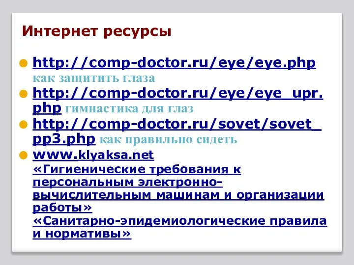 Интернет ресурсы http://comp-doctor.ru/eye/eye.php как защитить глаза http://comp-doctor.ru/eye/eye_upr.php гимнастика для глаз http://comp-doctor.ru/sovet/sovet_pp3.php