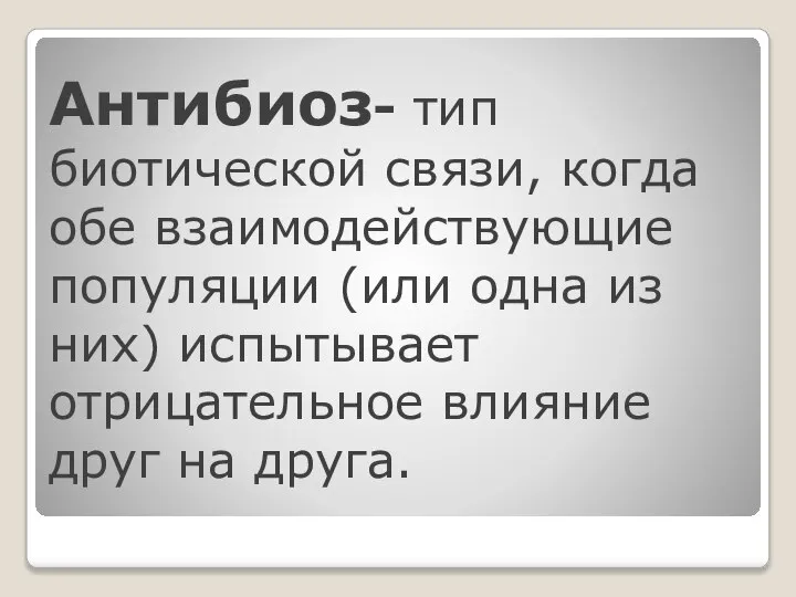 Антибиоз- тип биотической связи, когда обе взаимодействующие популяции (или одна из