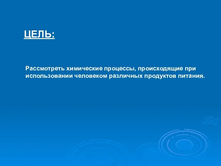 ЦЕЛЬ: Рассмотреть химические процессы, происходящие при использовании человеком различных продуктов питания.