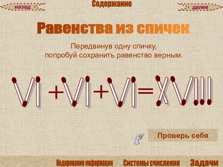 Равенства из спичек Проверь себя Передвинув одну спичку, попробуй сохранить равенство верным. далее назад Содержание