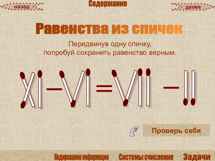 Равенства из спичек Проверь себя Передвинув одну спичку, попробуй сохранить равенство верным. далее назад Содержание