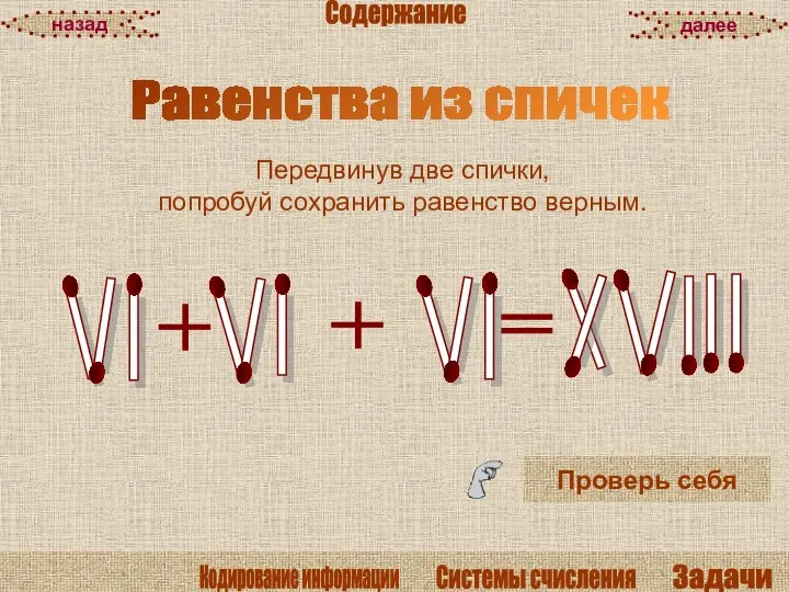 Равенства из спичек Проверь себя Передвинув две спички, попробуй сохранить равенство верным. далее назад Содержание