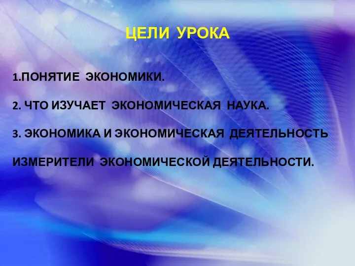 ЦЕЛИ УРОКА 1.ПОНЯТИЕ ЭКОНОМИКИ. 2. ЧТО ИЗУЧАЕТ ЭКОНОМИЧЕСКАЯ НАУКА. 3. ЭКОНОМИКА