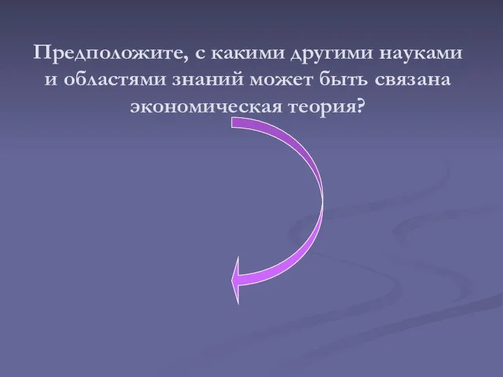 Предположите, с какими другими науками и областями знаний может быть связана экономическая теория?