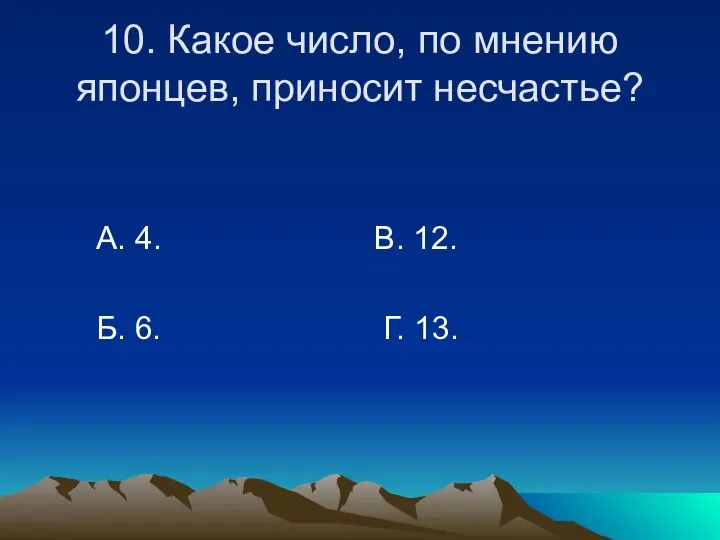 10. Какое число, по мнению японцев, приносит несчастье? А. 4. В. 12. Б. 6. Г. 13.