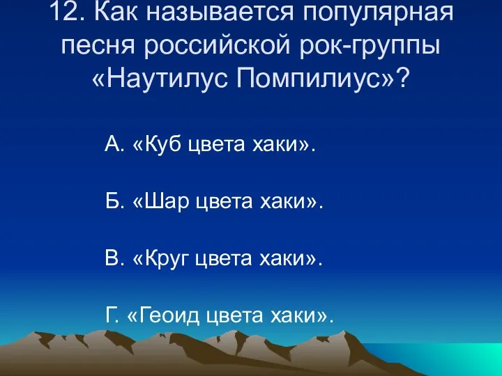 12. Как называется популярная песня российской рок-группы «Наутилус Помпилиус»? А. «Куб