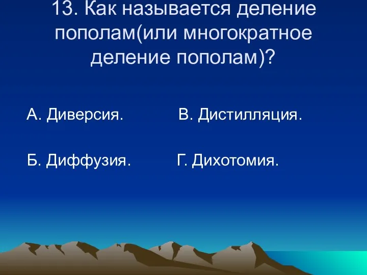 13. Как называется деление пополам(или многократное деление пополам)? А. Диверсия. В. Дистилляция. Б. Диффузия. Г. Дихотомия.