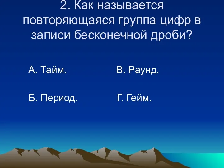 2. Как называется повторяющаяся группа цифр в записи бесконечной дроби? А.