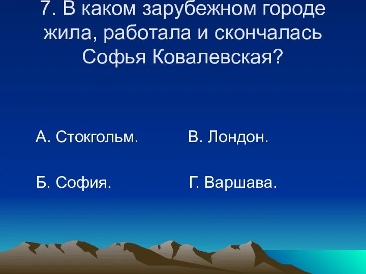 7. В каком зарубежном городе жила, работала и скончалась Софья Ковалевская?