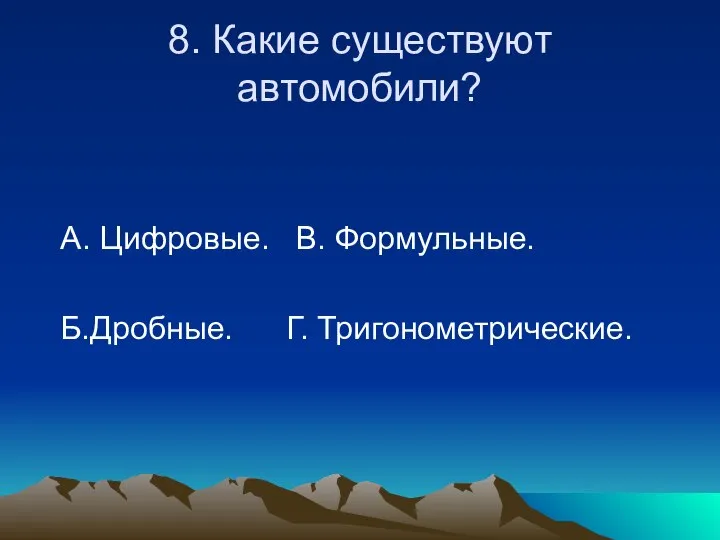 8. Какие существуют автомобили? А. Цифровые. В. Формульные. Б.Дробные. Г. Тригонометрические.