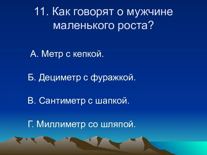 11. Как говорят о мужчине маленького роста? А. Метр с кепкой.